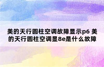 美的天行圆柱空调故障显示p6 美的天行圆柱空调显8e是什么故障